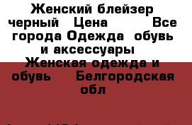 Женский блейзер черный › Цена ­ 700 - Все города Одежда, обувь и аксессуары » Женская одежда и обувь   . Белгородская обл.